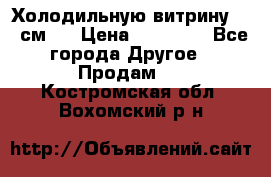 Холодильную витрину 130 см.  › Цена ­ 17 000 - Все города Другое » Продам   . Костромская обл.,Вохомский р-н